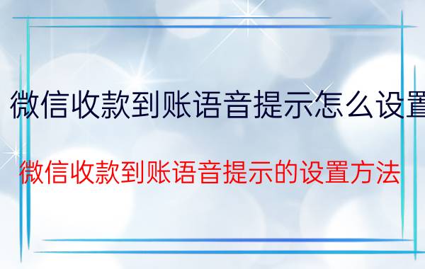 微信收款到账语音提示怎么设置 微信收款到账语音提示的设置方法